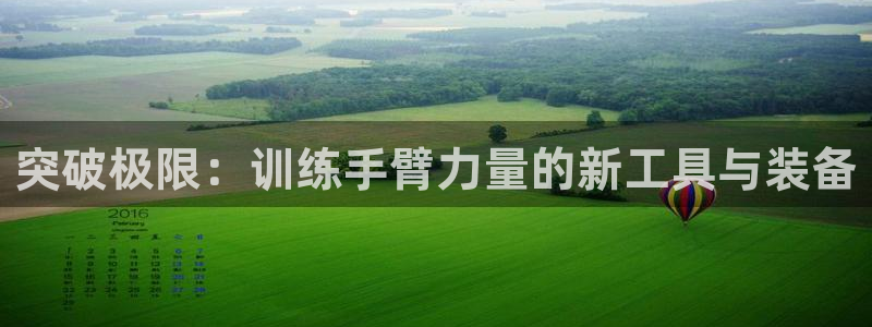 征途国际娱乐首页官网下载：突破极限：训练手臂力量的新