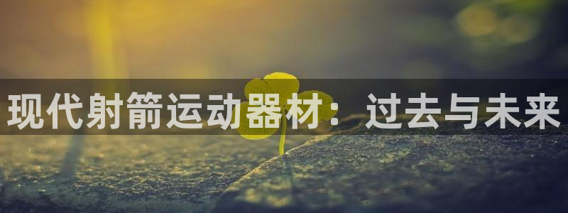 征途国际招商电话地址：现代射箭运动器材：过去与未来