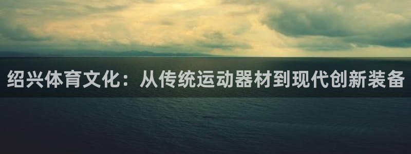 征途国际联系电话：绍兴体育文化：从传统运动器材到现代
