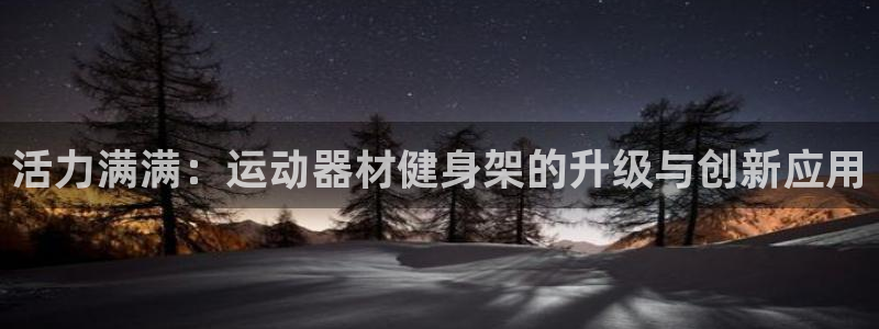 征途国际招商电话号码：活力满满：运动器材健身架的升级与创新应