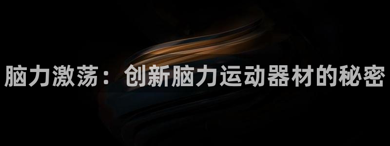 征途国际娱乐平台：脑力激荡：创新脑力运动器材的秘密